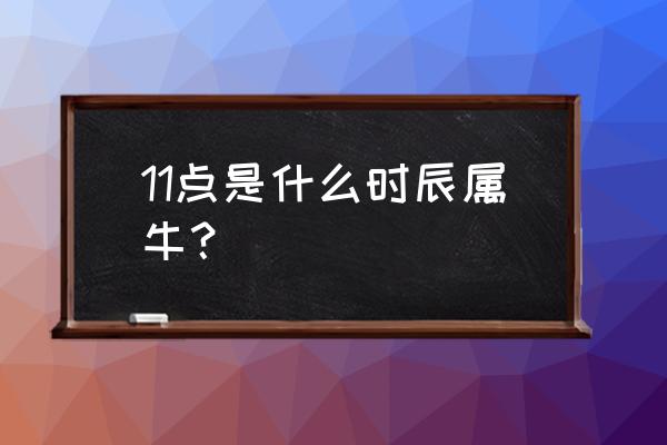 属牛几点出生最好 11点是什么时辰属牛？