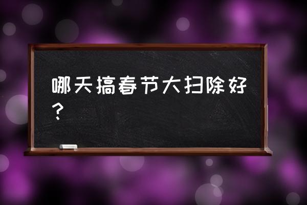 春节大扫除是哪一天 哪天搞春节大扫除好？