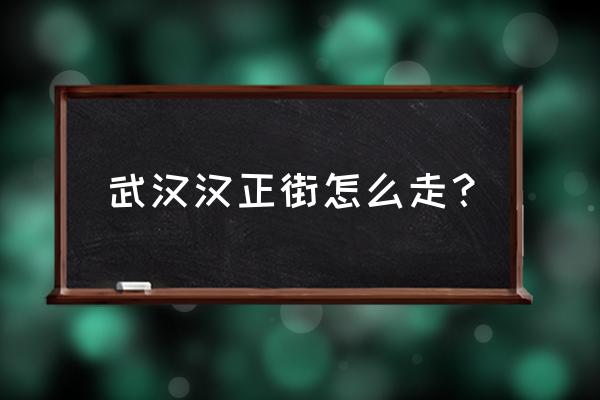 武汉汉正街怎么走 武汉汉正街怎么走？