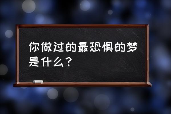 梦见突然起大雾 你做过的最恐惧的梦是什么？