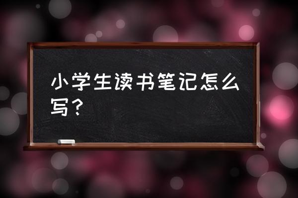 小学生创意读书笔记 小学生读书笔记怎么写？