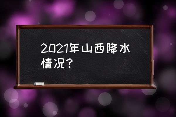 山西气象信息 2021年山西降水情况？