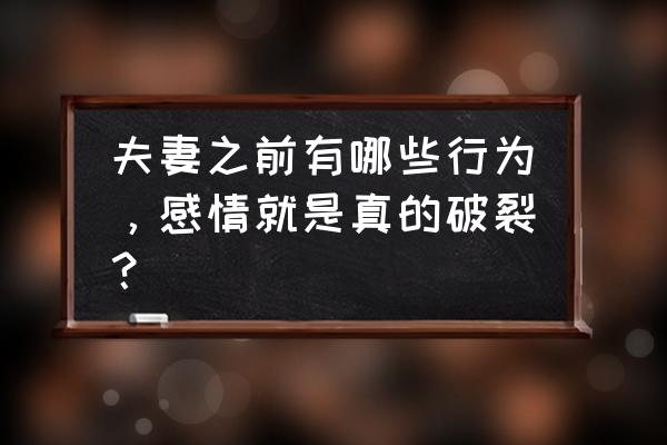 感情破裂的10个标准 夫妻之前有哪些行为，感情就是真的破裂？