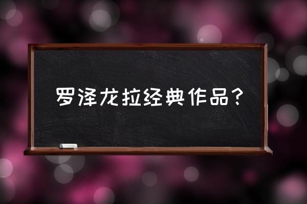 罗泽龙拉哒 罗泽龙拉经典作品？