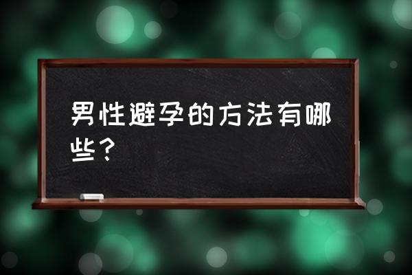 如何正确的体外排精 男性避孕的方法有哪些？