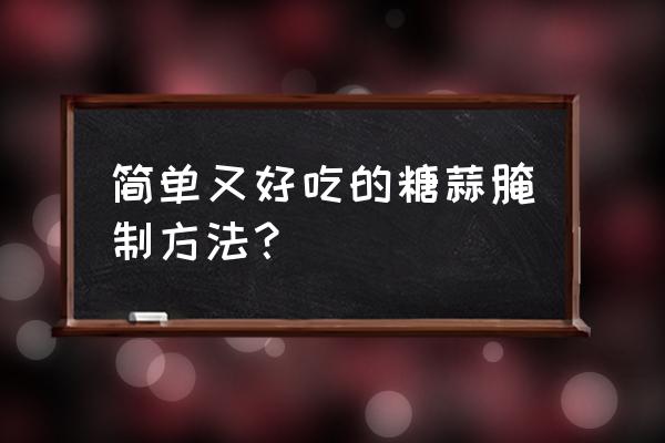 怎样腌糖蒜简单好吃 简单又好吃的糖蒜腌制方法？