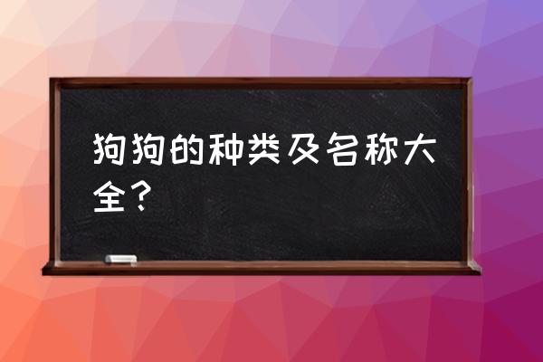 狗品种大全 分类 狗狗的种类及名称大全？