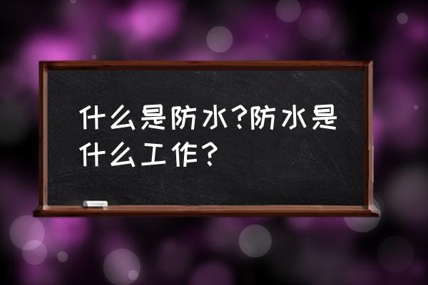 防水工程施工概念 什么是防水?防水是什么工作？