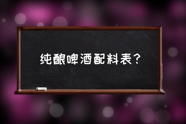 啤酒原料表 纯酿啤酒配料表？