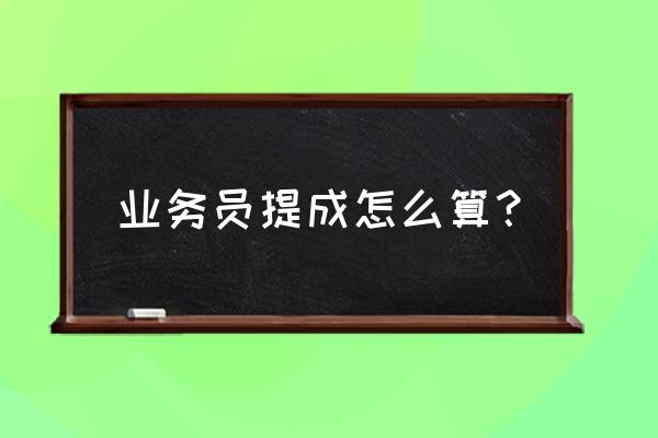 怎么给业务员算提成 业务员提成怎么算？