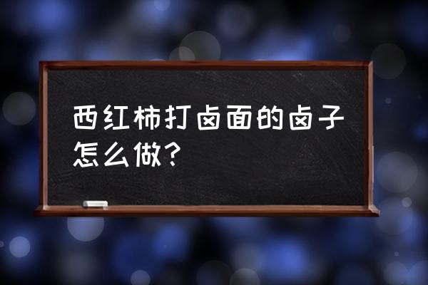 西红柿打卤面的卤子怎么做 西红柿打卤面的卤子怎么做？