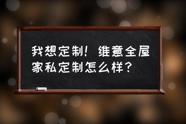 维意定制好不好 我想定制！维意全屋家私定制怎么样？