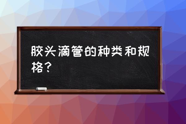 胶头滴管的种类 胶头滴管的种类和规格？