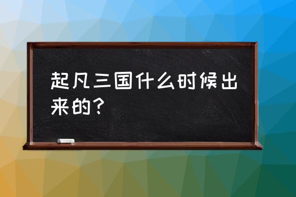 起凡三国争霸什么时候出的 起凡三国什么时候出来的？