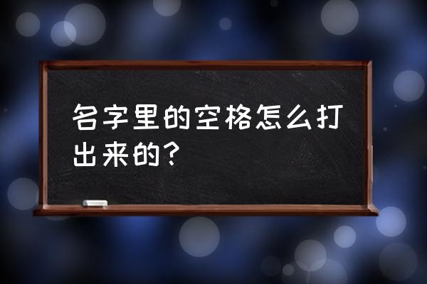 空格名字怎么打出来 名字里的空格怎么打出来的？