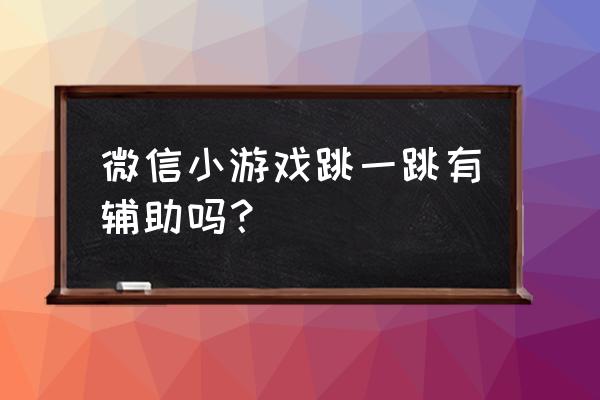 2020微信跳一跳辅助 微信小游戏跳一跳有辅助吗？