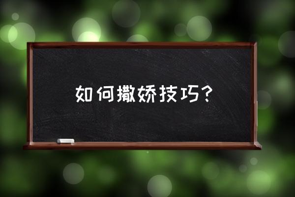 如何撒娇技巧 如何撒娇技巧？