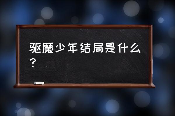 驱魔少年第二季无黑幕 驱魔少年结局是什么？