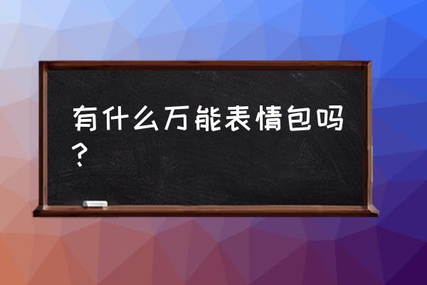 qq表情包 有什么万能表情包吗？