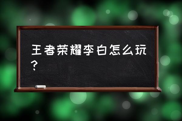 王者荣耀李白大神技巧 王者荣耀李白怎么玩？