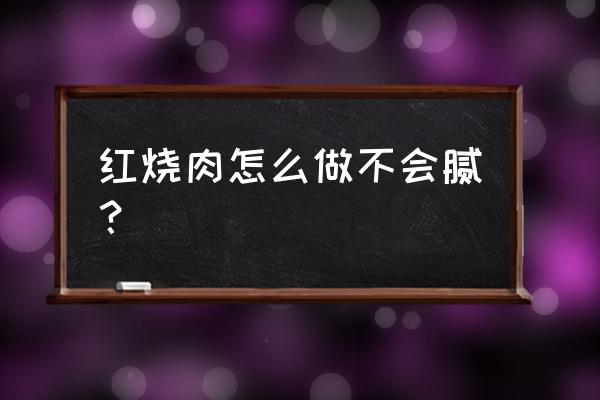 做红烧肉不腻的窍门 红烧肉怎么做不会腻？