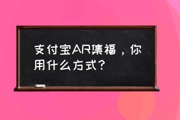 支付宝ar活动 支付宝AR集福，你用什么方式？