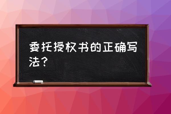 委托书怎么写模板 委托授权书的正确写法？