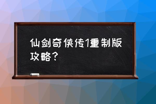 仙剑一游戏攻略 仙剑奇侠传1重制版攻略？