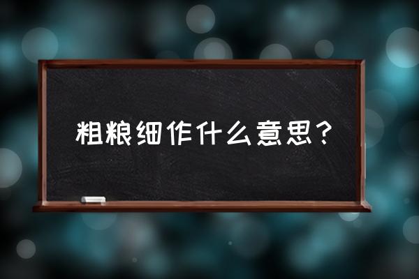 粗粮细作啥意思 粗粮细作什么意思？