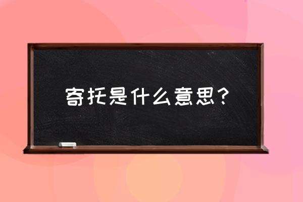 寄托的意思是什么呢 寄托是什么意思？