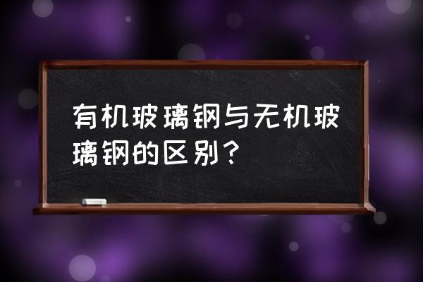 无机玻璃钢涂料 有机玻璃钢与无机玻璃钢的区别？