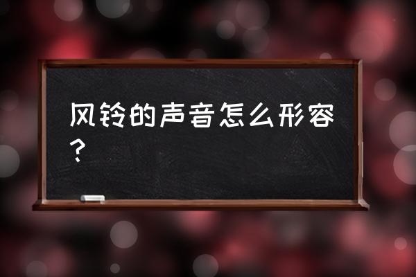 风吹风铃的声音音效 风铃的声音怎么形容？