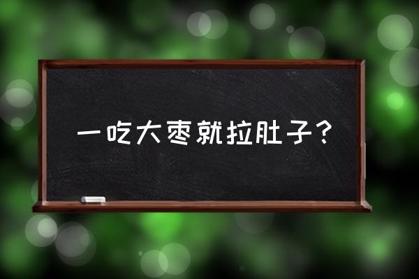 大枣吃多了拉肚子 一吃大枣就拉肚子？