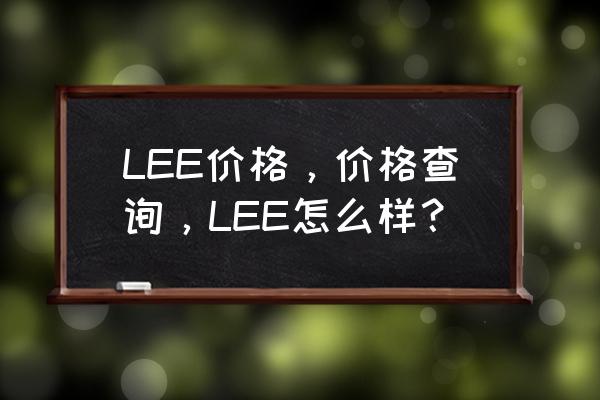 lee是什么牌子多少钱 LEE价格，价格查询，LEE怎么样？