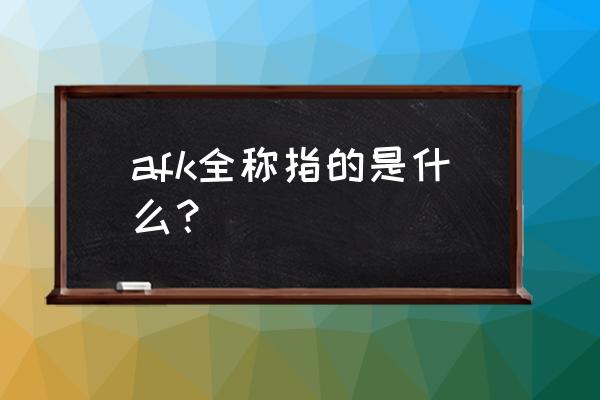 afk什么缩写 afk全称指的是什么？