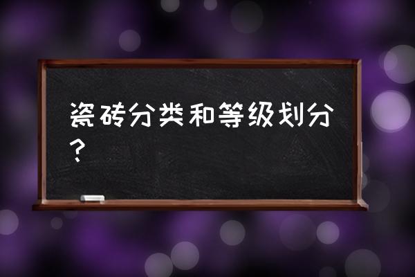 瓷砖分类和等级划分 瓷砖分类和等级划分？