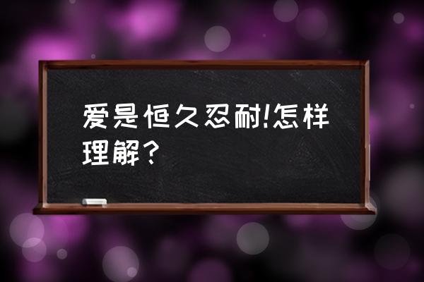 爱是恒久忍耐的讲解 爱是恒久忍耐!怎样理解？