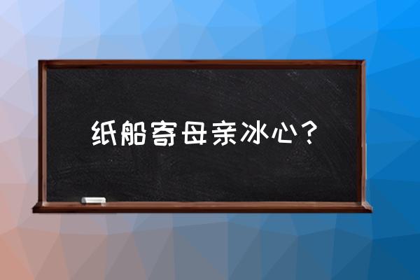 《纸船一寄母亲》 纸船寄母亲冰心？