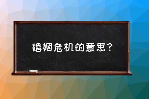 婚姻危机是什么意思 婚姻危机的意思？