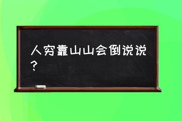 靠山山会倒说说 人穷靠山山会倒说说？