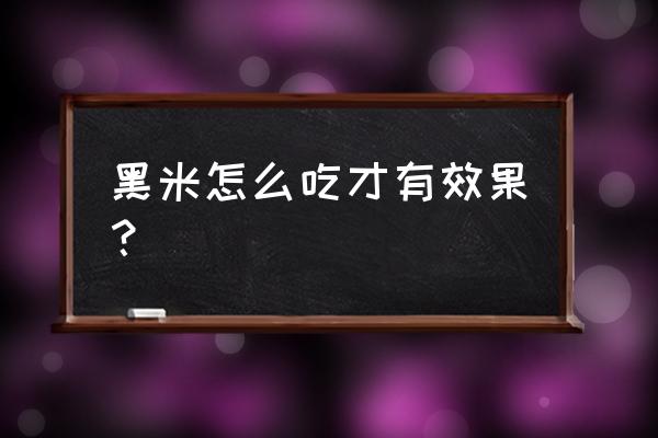 黑米的做法和功效与作用 黑米怎么吃才有效果？