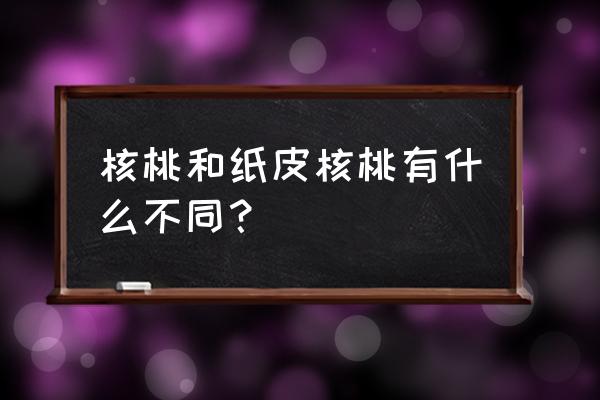 纸皮核桃与核桃的区别 核桃和纸皮核桃有什么不同？