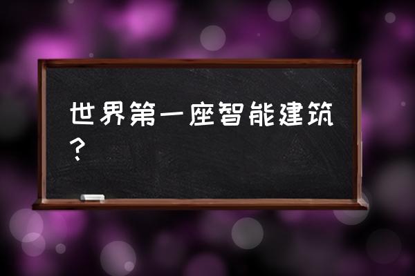 著名的智能化建筑 世界第一座智能建筑？