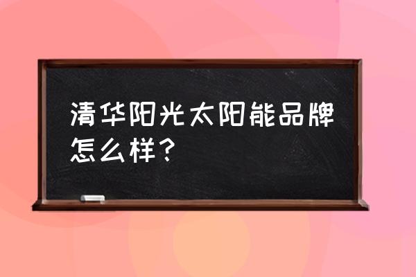 清华阳光空调 清华阳光太阳能品牌怎么样？