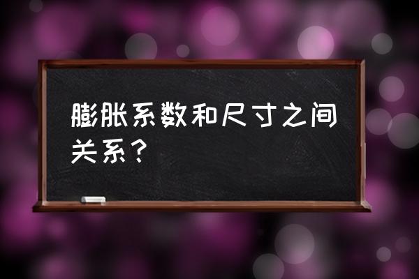 膨胀系数跟什么有关 膨胀系数和尺寸之间关系？