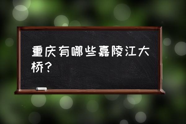 北碚嘉陵江大桥 重庆有哪些嘉陵江大桥？