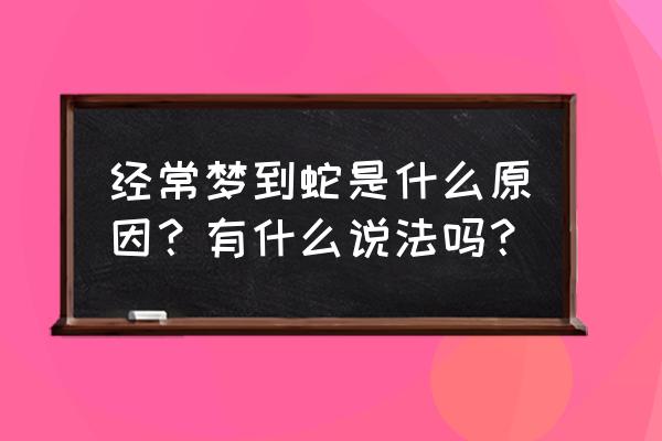 最近一直梦见蛇怎么回事 经常梦到蛇是什么原因？有什么说法吗？