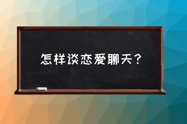 如何恋爱如何聊天 怎样谈恋爱聊天？