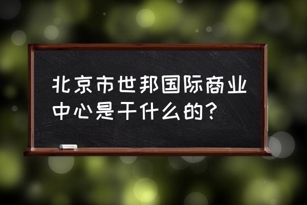 国际商业中心 北京市世邦国际商业中心是干什么的？