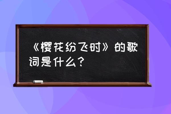 樱花纷飞时日文 《樱花纷飞时》的歌词是什么？